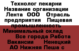 Технолог пекарни › Название организации ­ Лента, ООО › Отрасль предприятия ­ Пищевая промышленность › Минимальный оклад ­ 21 000 - Все города Работа » Вакансии   . Ненецкий АО,Нижняя Пеша с.